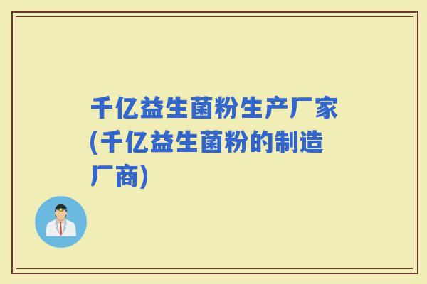 千亿益生菌粉生产厂家(千亿益生菌粉的制造厂商)