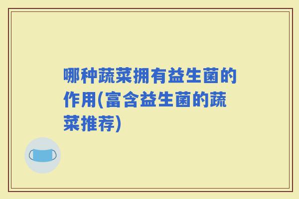 哪种蔬菜拥有益生菌的作用(富含益生菌的蔬菜推荐)