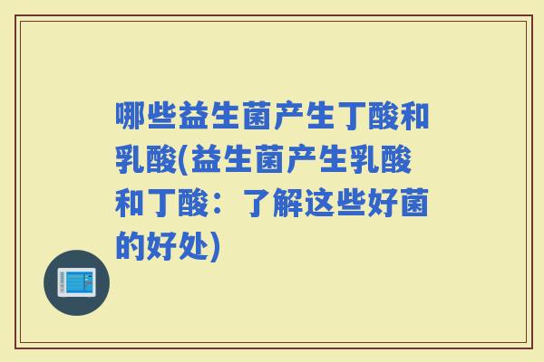 哪些益生菌产生丁酸和乳酸(益生菌产生乳酸和丁酸：了解这些好菌的好处)