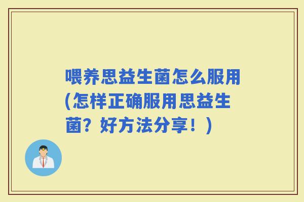 喂养思益生菌怎么服用(怎样正确服用思益生菌？好方法分享！)