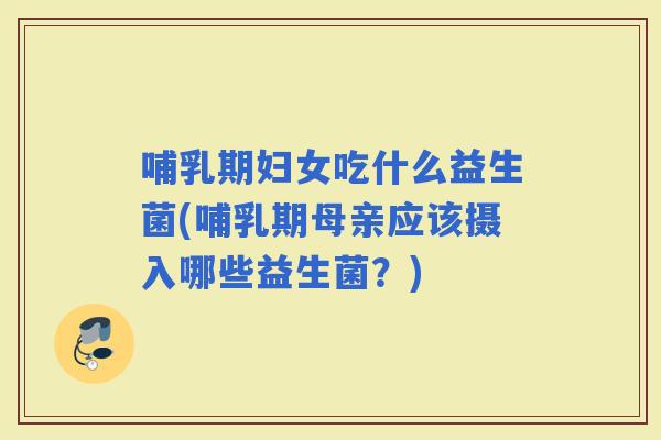 哺乳期妇女吃什么益生菌(哺乳期母亲应该摄入哪些益生菌？)