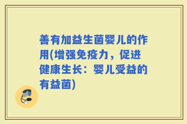 善有加益生菌婴儿的作用(增强力，促进健康生长：婴儿受益的有益菌)