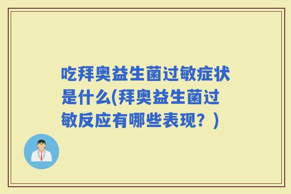 吃拜奥益生菌症状是什么(拜奥益生菌反应有哪些表现？)