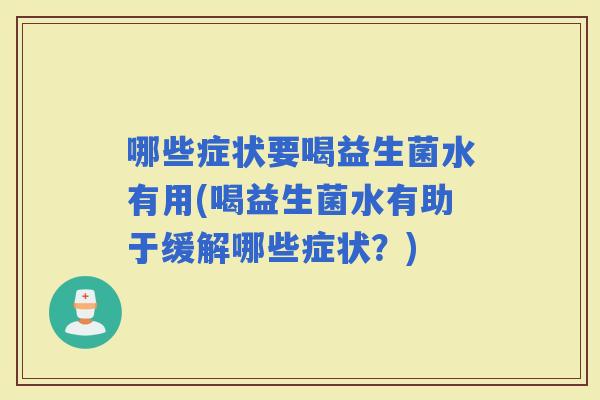 哪些症状要喝益生菌水有用(喝益生菌水有助于缓解哪些症状？)
