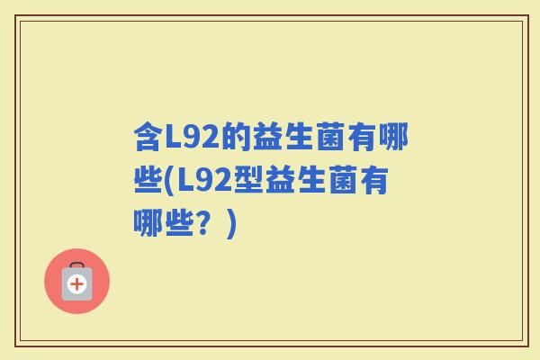 含L92的益生菌有哪些(L92型益生菌有哪些？)