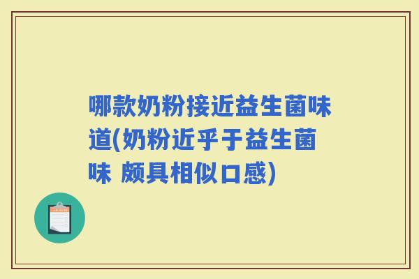 哪款奶粉接近益生菌味道(奶粉近乎于益生菌味 颇具相似口感)