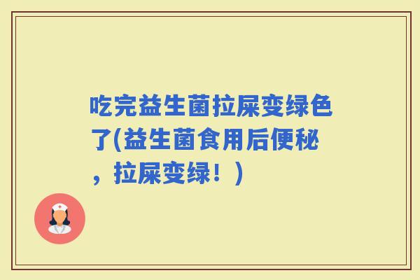 吃完益生菌拉屎变绿色了(益生菌食用后，拉屎变绿！)