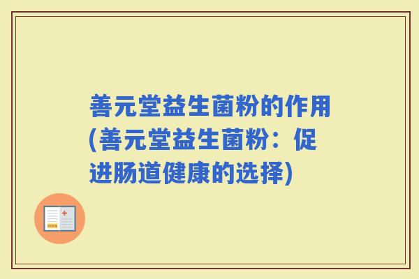 善元堂益生菌粉的作用(善元堂益生菌粉：促进肠道健康的选择)