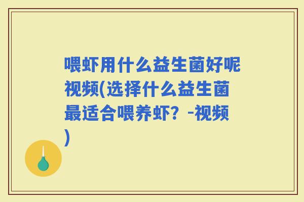 喂虾用什么益生菌好呢视频(选择什么益生菌适合喂养虾？-视频)