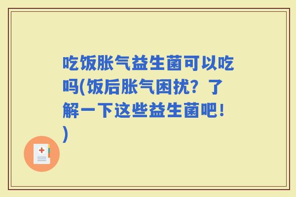 吃饭益生菌可以吃吗(饭后困扰？了解一下这些益生菌吧！)