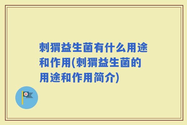 刺猬益生菌有什么用途和作用(刺猬益生菌的用途和作用简介)