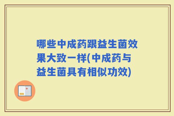 哪些中成药跟益生菌效果大致一样(中成药与益生菌具有相似功效)