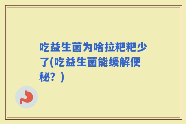 吃益生菌为啥拉粑粑少了(吃益生菌能缓解？)