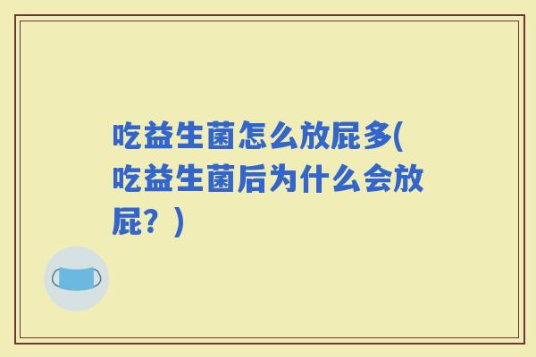 吃益生菌怎么放屁多(吃益生菌后为什么会放屁？)