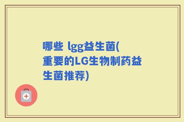哪些 lgg益生菌(重要的LG生物制药益生菌推荐)