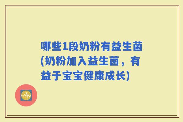 哪些1段奶粉有益生菌(奶粉加入益生菌，有益于宝宝健康成长)