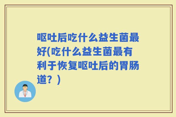 后吃什么益生菌好(吃什么益生菌有利于恢复后的道？)
