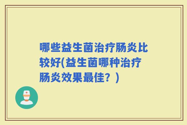 哪些益生菌比较好(益生菌哪种效果佳？)