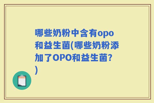 哪些奶粉中含有opo和益生菌(哪些奶粉添加了OPO和益生菌？)