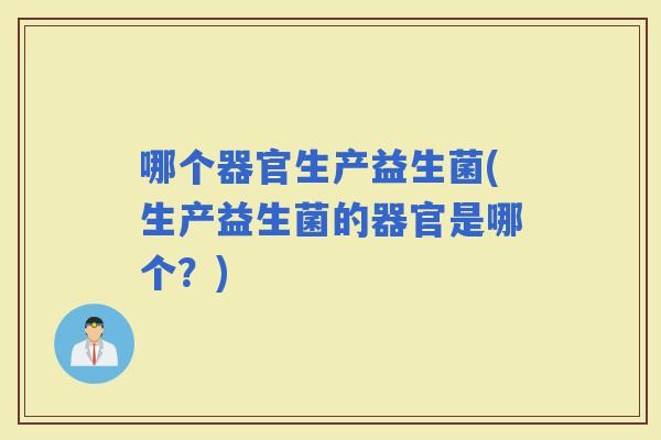 哪个器官生产益生菌(生产益生菌的器官是哪个？)