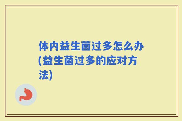 体内益生菌过多怎么办(益生菌过多的应对方法)