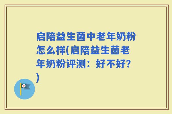 启陪益生菌中老年奶粉怎么样(启陪益生菌老年奶粉评测：好不好？)