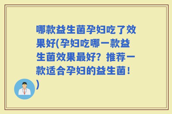 哪款益生菌孕妇吃了效果好(孕妇吃哪一款益生菌效果好？推荐一款适合孕妇的益生菌！)