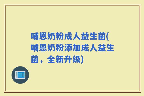 哺恩奶粉成人益生菌(哺恩奶粉添加成人益生菌，全新升级)