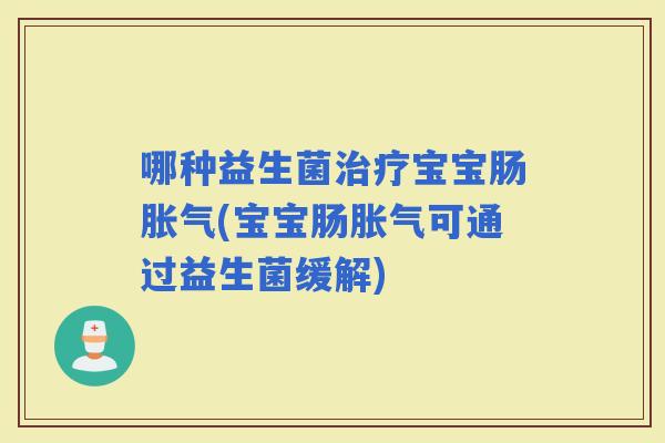 哪种益生菌宝宝肠(宝宝肠可通过益生菌缓解)