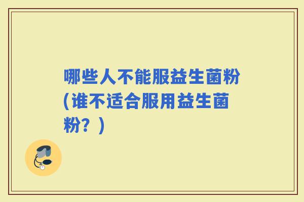 哪些人不能服益生菌粉(谁不适合服用益生菌粉？)