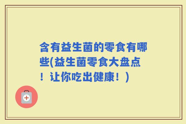 含有益生菌的零食有哪些(益生菌零食大盘点！让你吃出健康！)