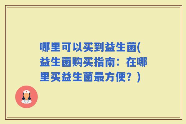 哪里可以买到益生菌(益生菌购买指南：在哪里买益生菌方便？)