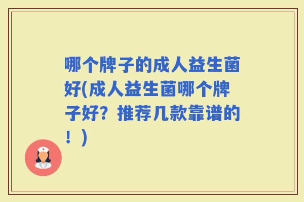 哪个牌子的成人益生菌好(成人益生菌哪个牌子好？推荐几款靠谱的！)