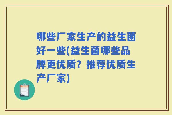 哪些厂家生产的益生菌好一些(益生菌哪些品牌更优质？推荐优质生产厂家)