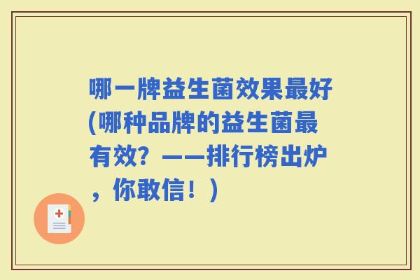 哪一牌益生菌效果好(哪种品牌的益生菌有效？——排行榜出炉，你敢信！)