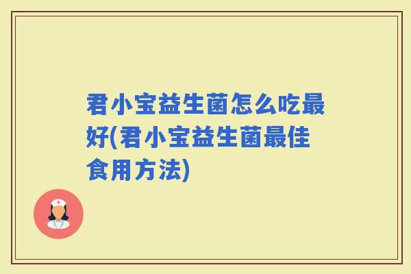 君小宝益生菌怎么吃好(君小宝益生菌佳食用方法)