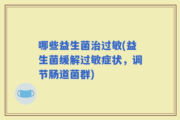 哪些益生菌(益生菌缓解症状，调节肠道菌群)