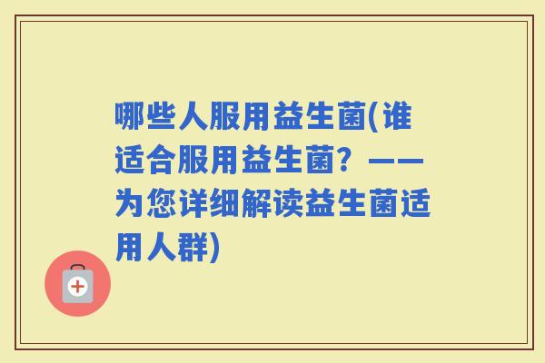哪些人服用益生菌(谁适合服用益生菌？——为您详细解读益生菌适用人群)