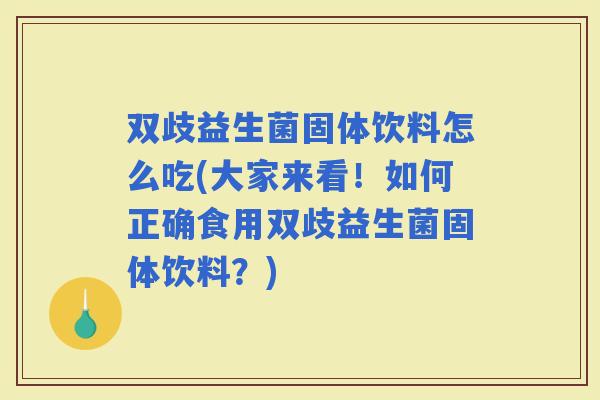 双歧益生菌固体饮料怎么吃(大家来看！如何正确食用双歧益生菌固体饮料？)