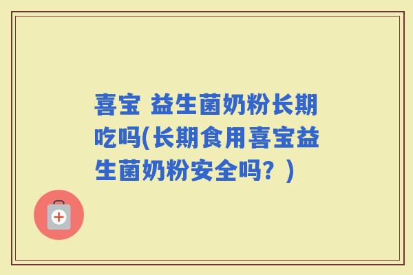 喜宝 益生菌奶粉长期吃吗(长期食用喜宝益生菌奶粉安全吗？)