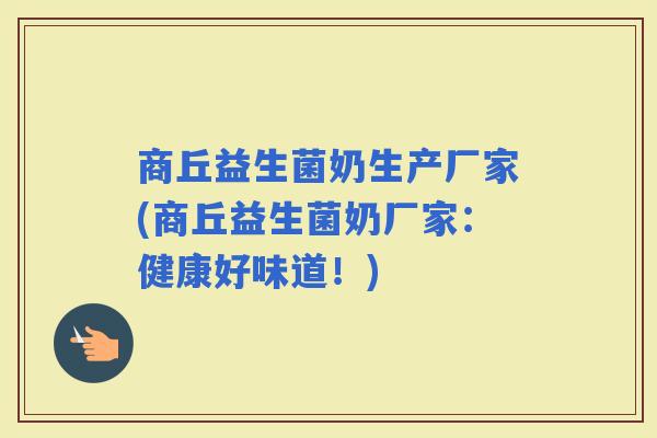 商丘益生菌奶生产厂家(商丘益生菌奶厂家：健康好味道！)