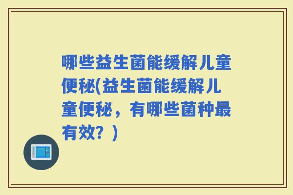 哪些益生菌能缓解儿童(益生菌能缓解儿童，有哪些菌种有效？)