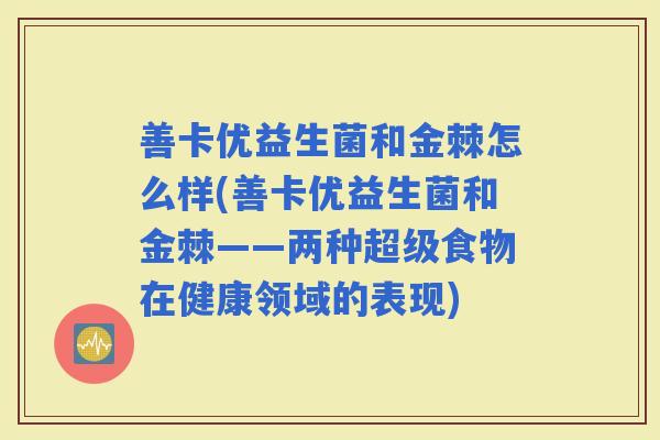 善卡优益生菌和金棘怎么样(善卡优益生菌和金棘——两种超级食物在健康领域的表现)