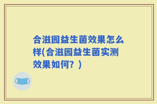 合滋园益生菌效果怎么样(合滋园益生菌实测效果如何？)