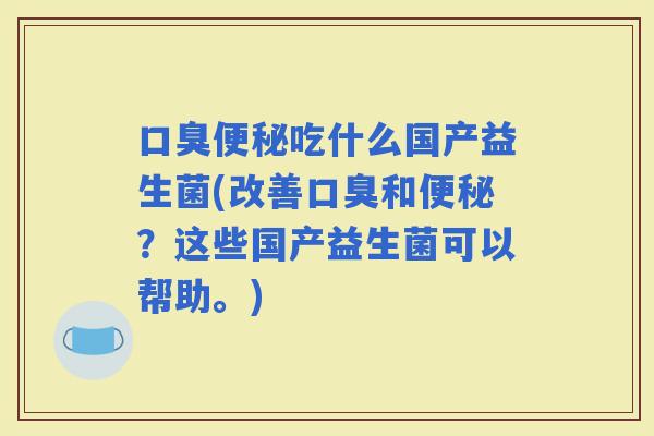 吃什么国产益生菌(改善和？这些国产益生菌可以帮助。)
