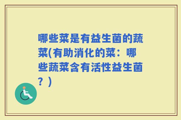 哪些菜是有益生菌的蔬菜(有助消化的菜：哪些蔬菜含有活性益生菌？)