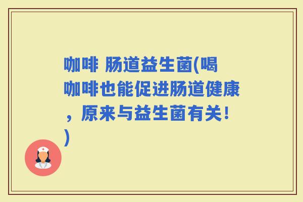 咖啡 肠道益生菌(喝咖啡也能促进肠道健康，原来与益生菌有关！)