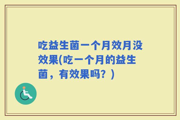 吃益生菌一个月效月没效果(吃一个月的益生菌，有效果吗？)