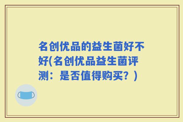 名创优品的益生菌好不好(名创优品益生菌评测：是否值得购买？)