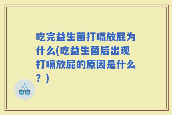 吃完益生菌打嗝放屁为什么(吃益生菌后出现打嗝放屁的原因是什么？)